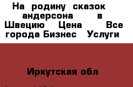 На  родину  сказок    андерсона  .....в  Швецию  › Цена ­ 1 - Все города Бизнес » Услуги   . Иркутская обл.